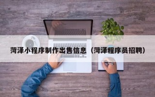 桂阳菏泽小程序制作出售信息（菏泽程序员招聘）