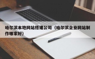 桂阳哈尔滨本地网站搭建公司（哈尔滨企业网站制作哪家好）