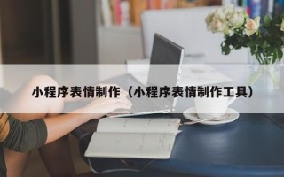 桂阳小程序表情制作（小程序表情制作工具）