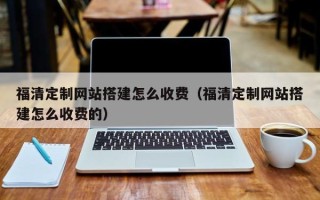 桂阳福清定制网站搭建怎么收费（福清定制网站搭建怎么收费的）