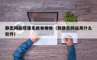桂阳静态网站搭建系统有哪些（做静态网站用什么软件）