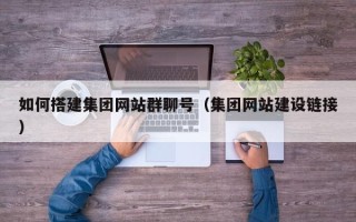 桂阳如何搭建集团网站群聊号（集团网站建设链接）