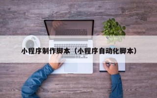 桂阳小程序制作脚本（小程序自动化脚本）
