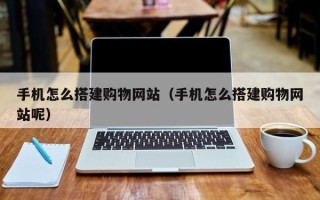 桂阳手机怎么搭建购物网站（手机怎么搭建购物网站呢）