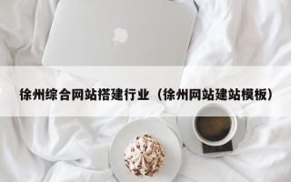 桂阳徐州综合网站搭建行业（徐州网站建站模板）