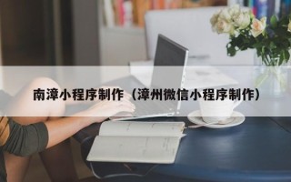 桂阳南漳小程序制作（漳州微信小程序制作）