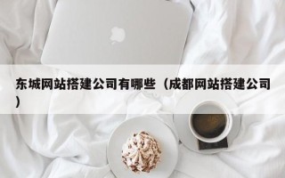 桂阳东城网站搭建公司有哪些（成都网站搭建公司）