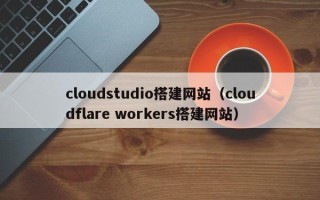 桂阳cloudstudio搭建网站（cloudflare workers搭建网站）