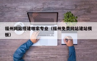 桂阳福州网站搭建哪家专业（福州免费网站建站模板）