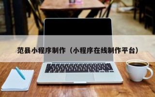 桂阳范县小程序制作（小程序在线制作平台）