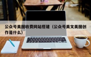 桂阳公众号美图收费网站搭建（公众号美文美图创作是什么）