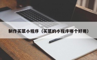 桂阳制作买菜小程序（买菜的小程序哪个好用）