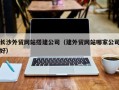 桂阳长沙外贸网站搭建公司（建外贸网站哪家公司好）