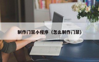 桂阳制作门禁小程序（怎么制作门禁）