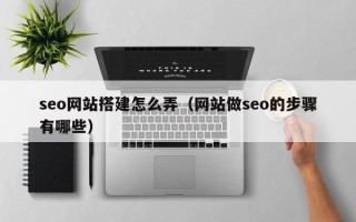 桂阳seo网站搭建怎么弄（网站做seo的步骤有哪些）