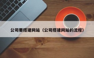 桂阳公司要搭建网站（公司搭建网站的流程）